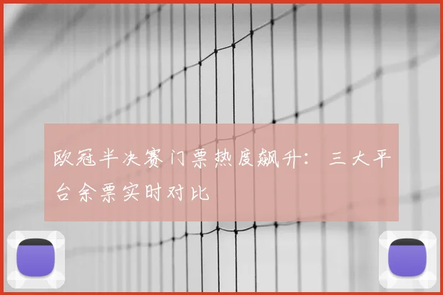 欧冠半决赛门票热度飙升：三大平台余票实时对比