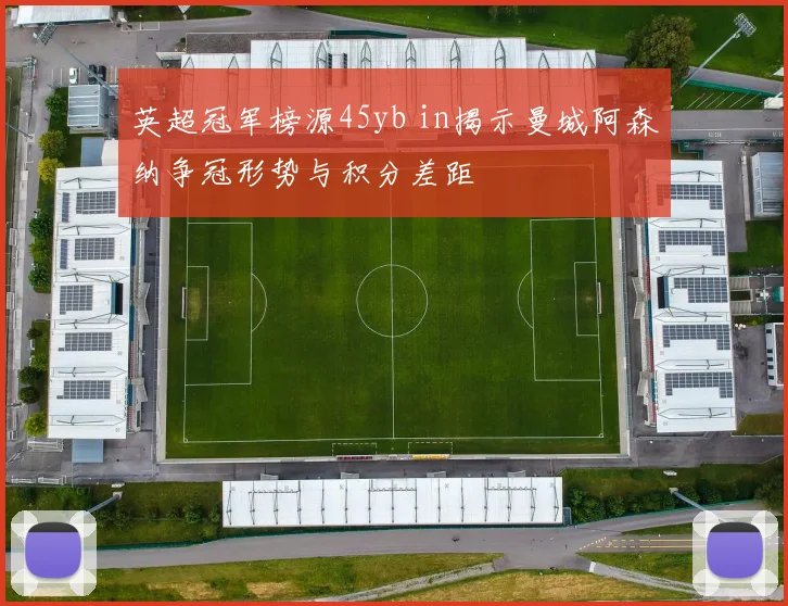 英超冠军榜源45yb in揭示曼城阿森纳争冠形势与积分差距