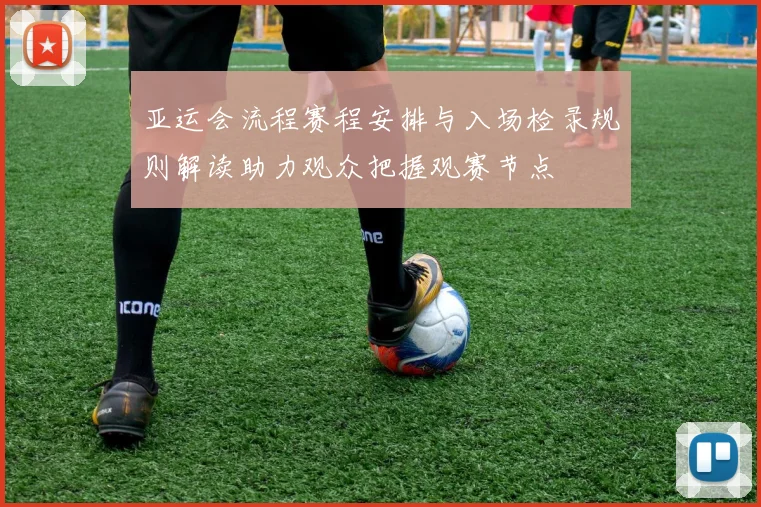 亚运会流程赛程安排与入场检录规则解读助力观众把握观赛节点