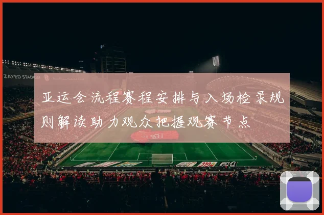 亚运会流程赛程安排与入场检录规则解读助力观众把握观赛节点